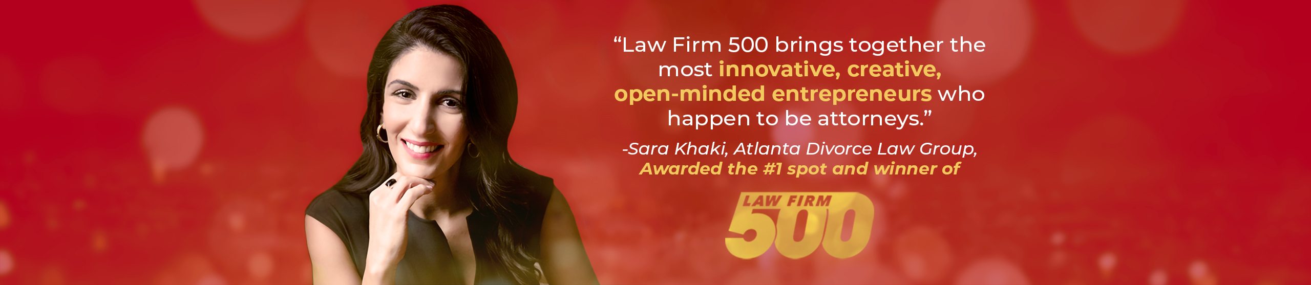 "Law Firm 500 brings together the most innovative, creative, open-minded entrepreneurs who happen to be attorneys." -Sara Khaki 2019 Law Firm 500 winner